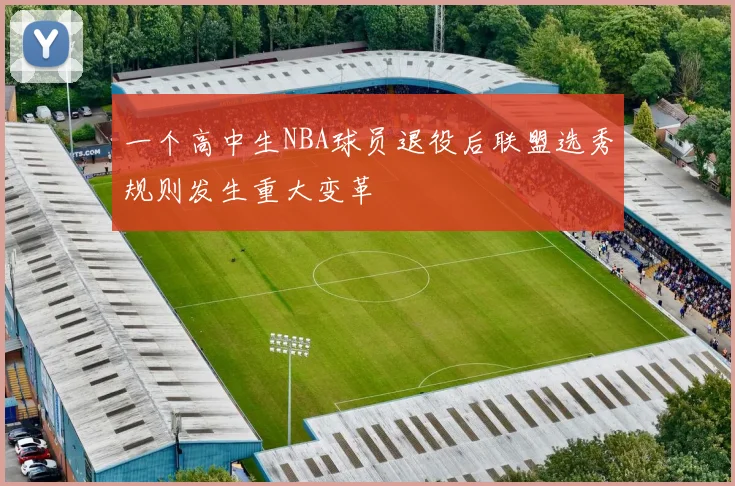一个高中生NBA球员退役后联盟选秀规则发生重大变革