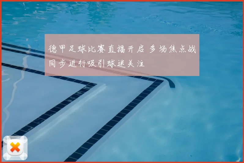 德甲足球比赛直播开启 多场焦点战同步进行吸引球迷关注