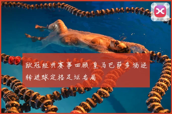 欧冠经典赛事回顾 皇马巴萨多场逆转进球定格足坛名局