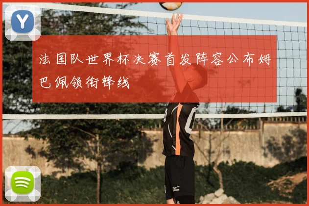 法国队世界杯决赛首发阵容公布姆巴佩领衔锋线