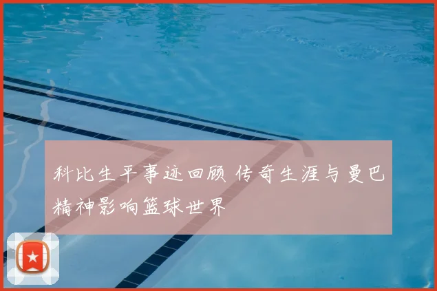 科比生平事迹回顾 传奇生涯与曼巴精神影响篮球世界