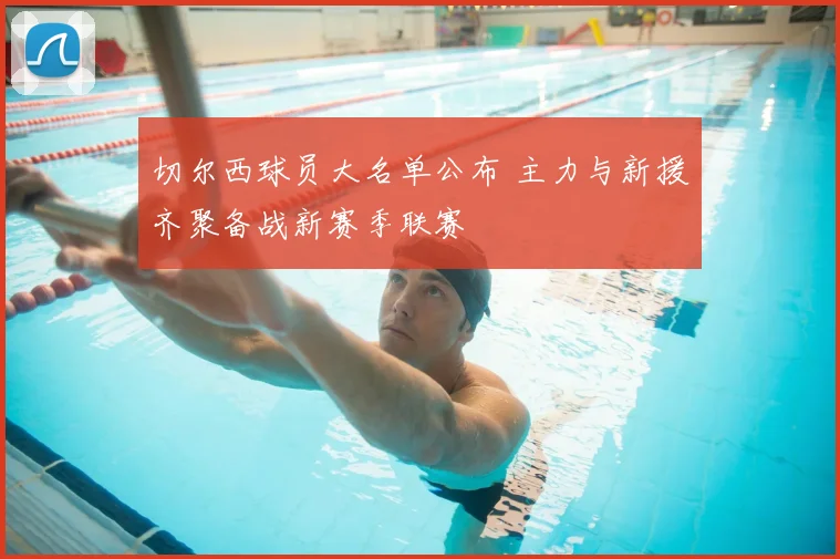 切尔西球员大名单公布 主力与新援齐聚备战新赛季联赛