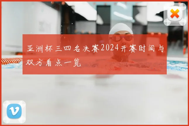 亚洲杯三四名决赛2024开赛时间与双方看点一览