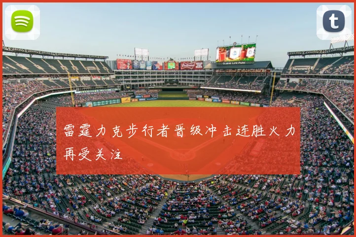 雷霆力克步行者晋级冲击连胜火力再受关注