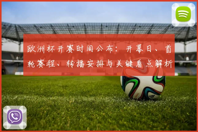 欧洲杯开赛时间公布：开幕日、首轮赛程、转播安排与关键看点解析