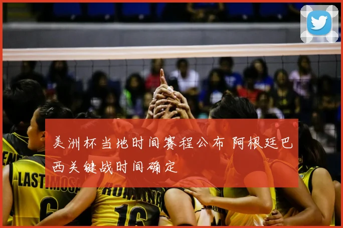 美洲杯当地时间赛程公布 阿根廷巴西关键战时间确定