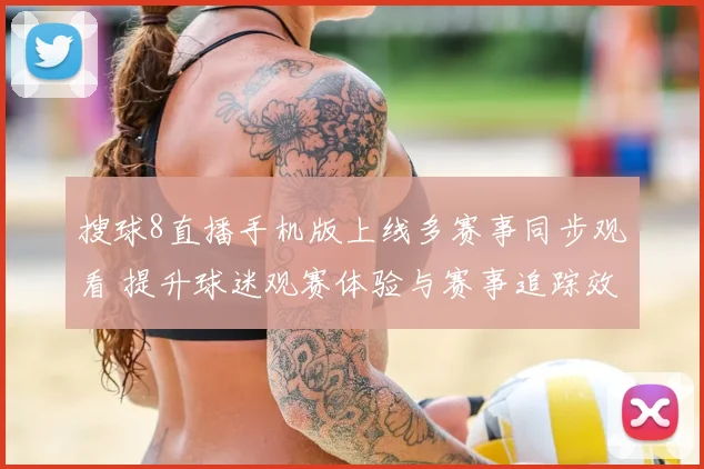 搜球8直播手机版上线多赛事同步观看 提升球迷观赛体验与赛事追踪效率