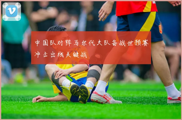 中国队对阵马尔代夫队备战世预赛冲击出线关键战