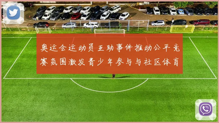 奥运会运动员互助事件推动公平竞赛氛围激发青少年参与与社区体育推广