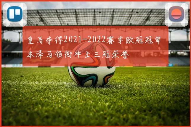 皇马夺得2021-2022赛季欧冠冠军 本泽马领衔冲击三冠荣誉