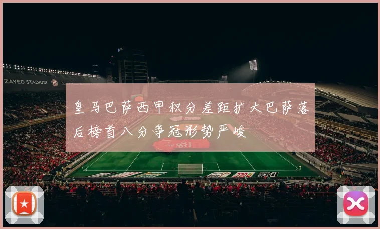 皇马巴萨西甲积分差距扩大巴萨落后榜首八分争冠形势严峻