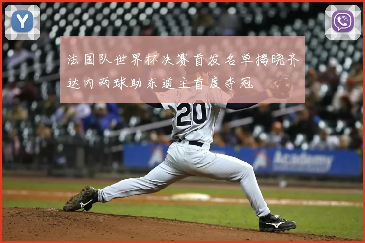 法国队世界杯决赛首发名单揭晓齐达内两球助东道主首度夺冠