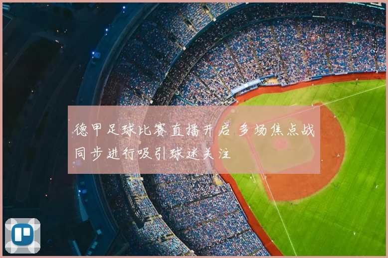 德甲足球比赛直播开启 多场焦点战同步进行吸引球迷关注