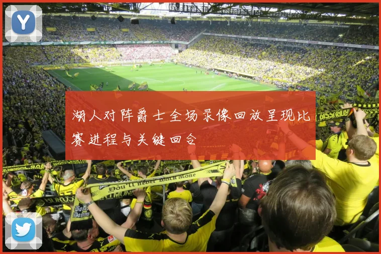 湖人对阵爵士全场录像回放呈现比赛进程与关键回合