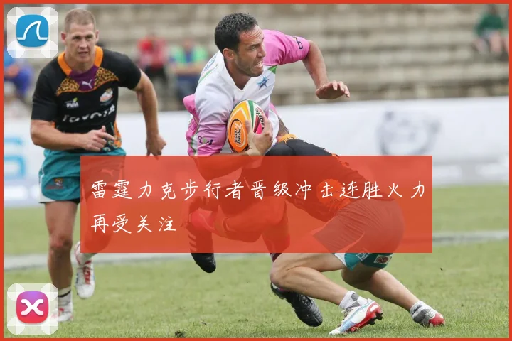 雷霆力克步行者晋级冲击连胜火力再受关注