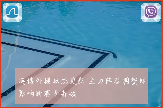 英博外援动态更新 主力阵容调整即影响新赛季备战