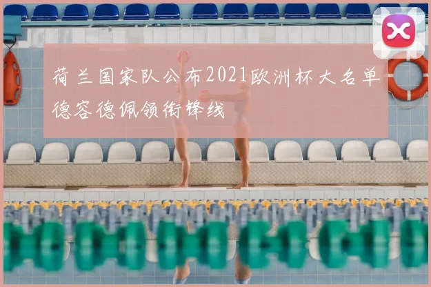 荷兰国家队公布2021欧洲杯大名单德容德佩领衔锋线