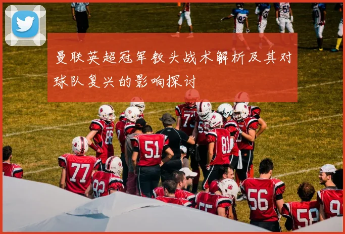 曼联英超冠军教头战术解析及其对球队复兴的影响探讨