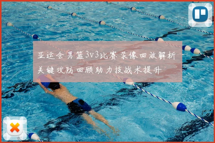 亚运会男篮3v3比赛录像回放解析 关键攻防回顾助力技战术提升