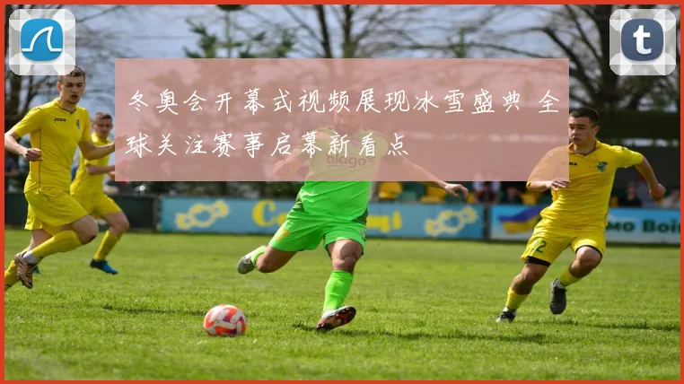冬奥会开幕式视频展现冰雪盛典 全球关注赛事启幕新看点