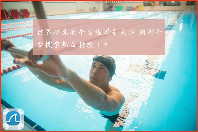 世界杯竞彩平台选择引关注 购彩平台搜索热度持续上升