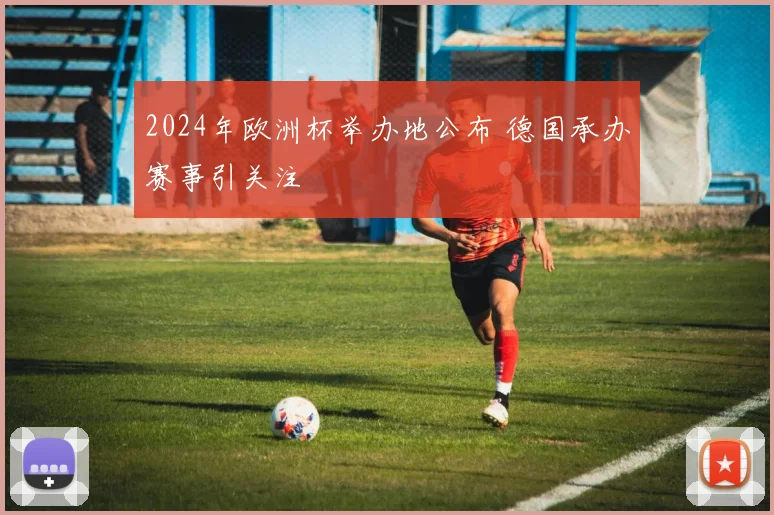 2024年欧洲杯举办地公布 德国承办赛事引关注