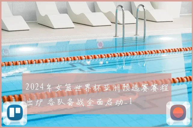 2024年女篮世界杯亚洲预选赛赛程出炉 各队备战全面启动_1