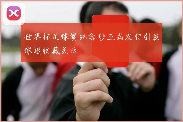 世界杯足球赛纪念钞正式发行引发球迷收藏关注